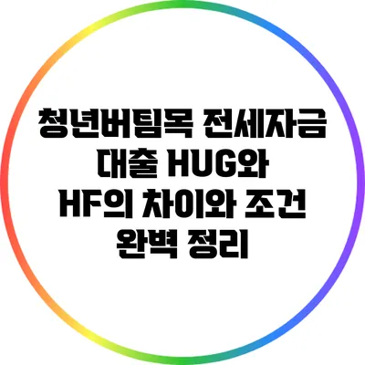 청년버팀목 전세자금 대출: HUG와 HF의 차이와 조건 완벽 정리