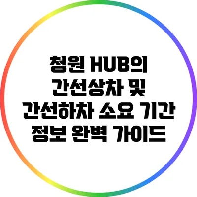 청원 HUB의 간선상차 및 간선하차 소요 기간 정보 완벽 가이드