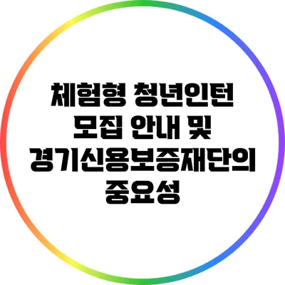 체험형 청년인턴 모집 안내 및 경기신용보증재단의 중요성