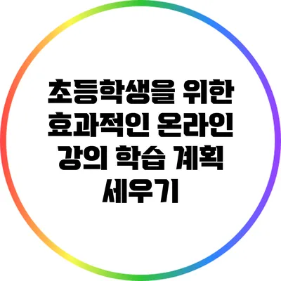 초등학생을 위한 효과적인 온라인 강의 학습 계획 세우기