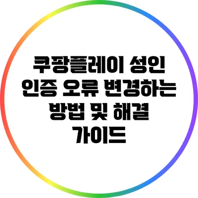 쿠팡플레이 성인 인증 오류 변경하는 방법 및 해결 가이드