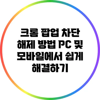 크롬 팝업 차단 해제 방법: PC 및 모바일에서 쉽게 해결하기