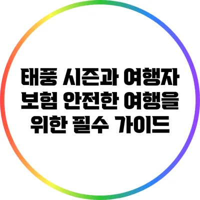 태풍 시즌과 여행자 보험: 안전한 여행을 위한 필수 가이드