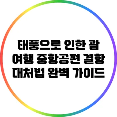 태풍으로 인한 괌 여행 중항공편 결항 대처법 완벽 가이드