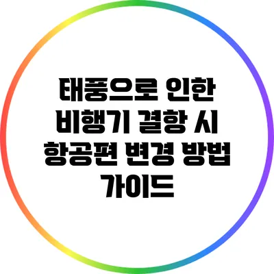 태풍으로 인한 비행기 결항 시 항공편 변경 방법 가이드