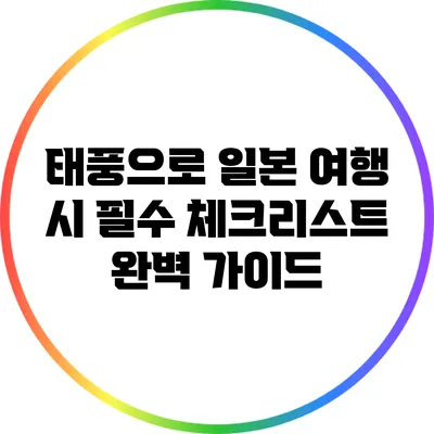 태풍으로 일본 여행 시 필수 체크리스트 완벽 가이드