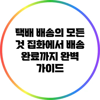 택배 배송의 모든 것: 집화에서 배송 완료까지 완벽 가이드