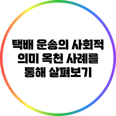 택배 운송의 사회적 의미: 옥천 사례를 통해 살펴보기