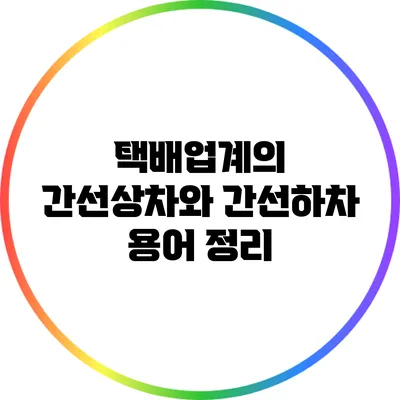 택배업계의 간선상차와 간선하차 용어 정리