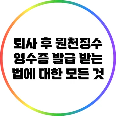퇴사 후 원천징수 영수증 발급 받는 법에 대한 모든 것