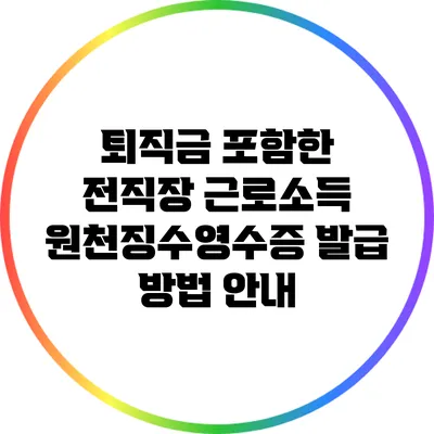퇴직금 포함한 전직장 근로소득 원천징수영수증 발급 방법 안내