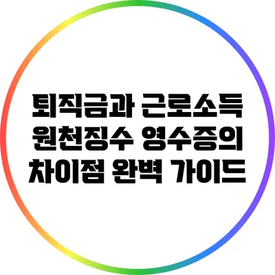 퇴직금과 근로소득 원천징수 영수증의 차이점 완벽 가이드