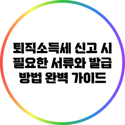 퇴직소득세 신고 시 필요한 서류와 발급 방법 완벽 가이드
