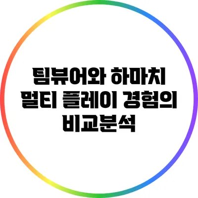 팀뷰어와 하마치: 멀티 플레이 경험의 비교분석