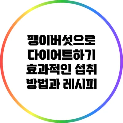 팽이버섯으로 다이어트하기: 효과적인 섭취 방법과 레시피