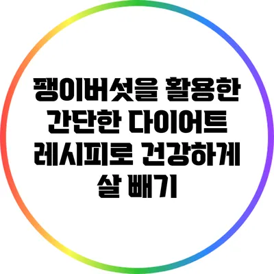 팽이버섯을 활용한 간단한 다이어트 레시피로 건강하게 살 빼기