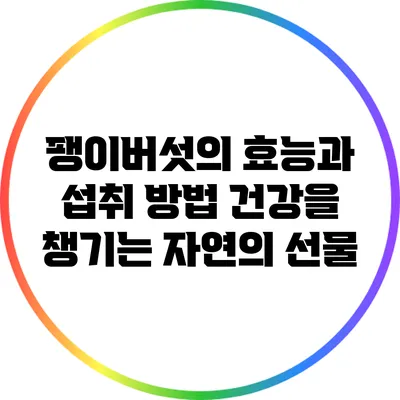팽이버섯의 효능과 섭취 방법: 건강을 챙기는 자연의 선물