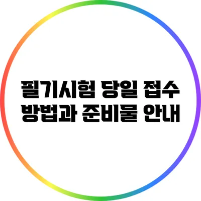 필기시험 당일 접수 방법과 준비물 안내