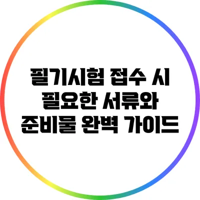 필기시험 접수 시 필요한 서류와 준비물 완벽 가이드