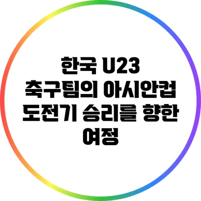 한국 U23 축구팀의 아시안컵 도전기: 승리를 향한 여정