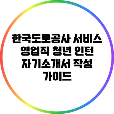 한국도로공사 서비스 영업직 청년 인턴 자기소개서 작성 가이드