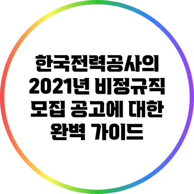 한국전력공사의 2021년 비정규직 모집 공고에 대한 완벽 가이드