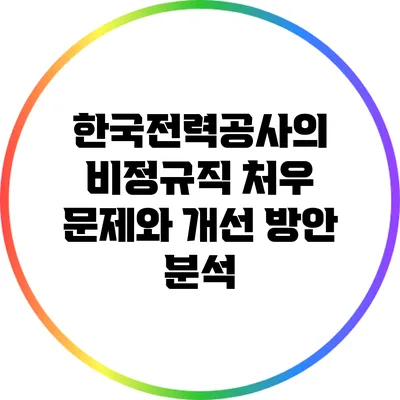 한국전력공사의 비정규직 처우 문제와 개선 방안 분석