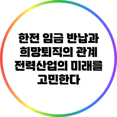 한전 임금 반납과 희망퇴직의 관계: 전력산업의 미래를 고민한다