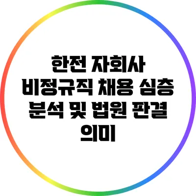 한전 자회사 비정규직 채용 심층 분석 및 법원 판결 의미