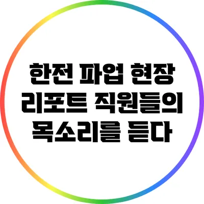 한전 파업 현장 리포트: 직원들의 목소리를 듣다