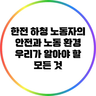 한전 하청 노동자의 안전과 노동 환경: 우리가 알아야 할 모든 것
