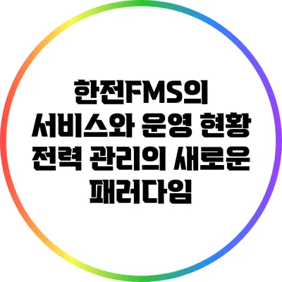 한전FMS의 서비스와 운영 현황: 전력 관리의 새로운 패러다임