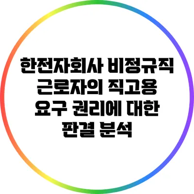 한전자회사 비정규직 근로자의 직고용 요구 권리에 대한 판결 분석