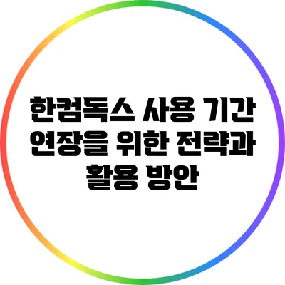 한컴독스 사용 기간 연장을 위한 전략과 활용 방안