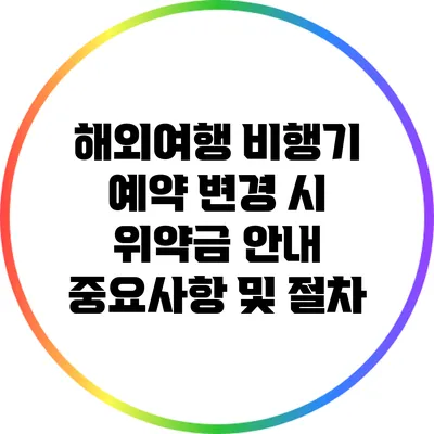 해외여행 비행기 예약 변경 시 위약금 안내: 중요사항 및 절차