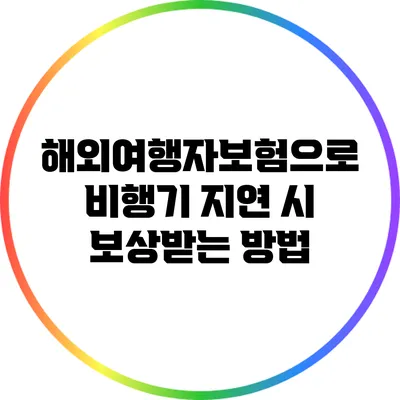 해외여행자보험으로 비행기 지연 시 보상받는 방법