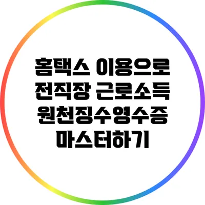 홈택스 이용으로 전직장 근로소득 원천징수영수증 마스터하기
