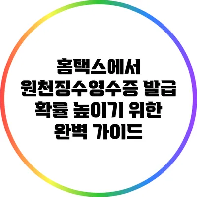 홈택스에서 원천징수영수증 발급 확률 높이기 위한 완벽 가이드