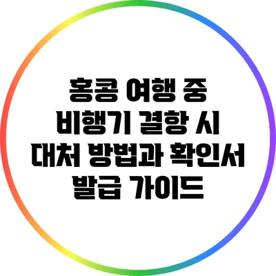 홍콩 여행 중 비행기 결항 시 대처 방법과 확인서 발급 가이드