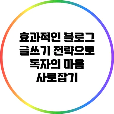 효과적인 블로그 글쓰기 전략으로 독자의 마음 사로잡기