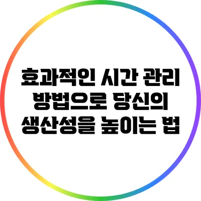 효과적인 시간 관리 방법으로 당신의 생산성을 높이는 법