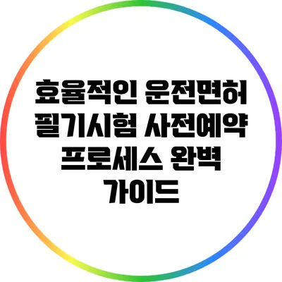 효율적인 운전면허 필기시험 사전예약 프로세스 완벽 가이드