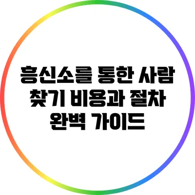 흥신소를 통한 사람 찾기: 비용과 절차 완벽 가이드