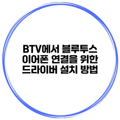 BTV에서 블루투스 이어폰 연결을 위한 드라이버 설치 방법