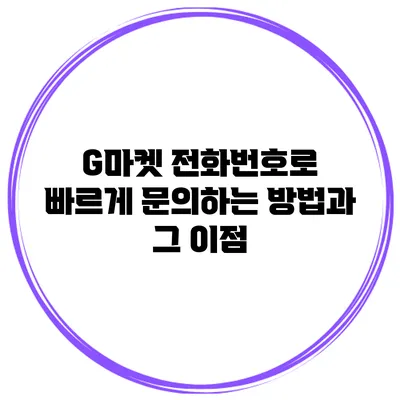 G마켓 전화번호로 빠르게 문의하는 방법과 그 이점