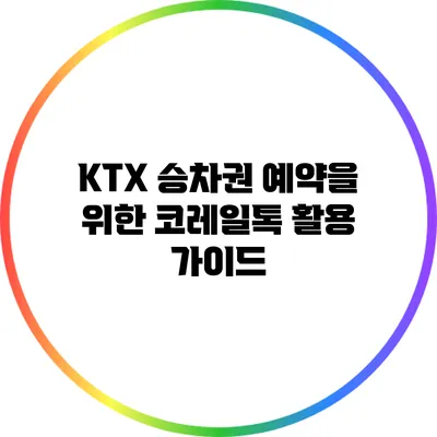 KTX 승차권 예약을 위한 코레일톡 활용 가이드