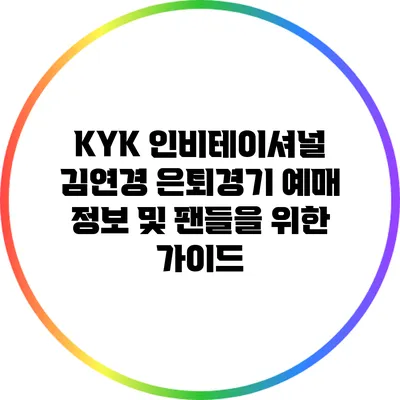 KYK 인비테이셔널 김연경 은퇴경기 예매 정보 및 팬들을 위한 가이드