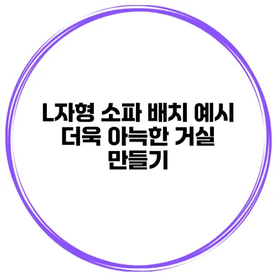 L자형 소파 배치 예시 더욱 아늑한 거실 만들기