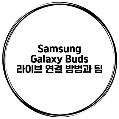 Samsung Galaxy Buds 라이브 연결 방법과 팁