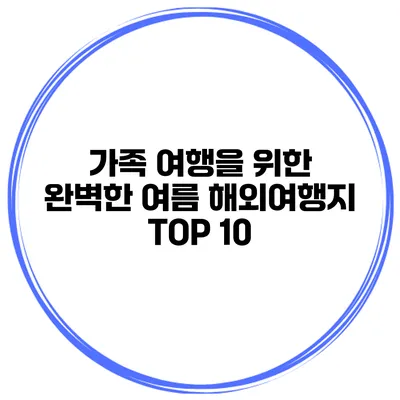 가족 여행을 위한 완벽한 여름 해외여행지 TOP 10